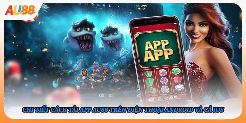 Chi tiết cách tải app AU88 trên điện thoại Android và cả iOS