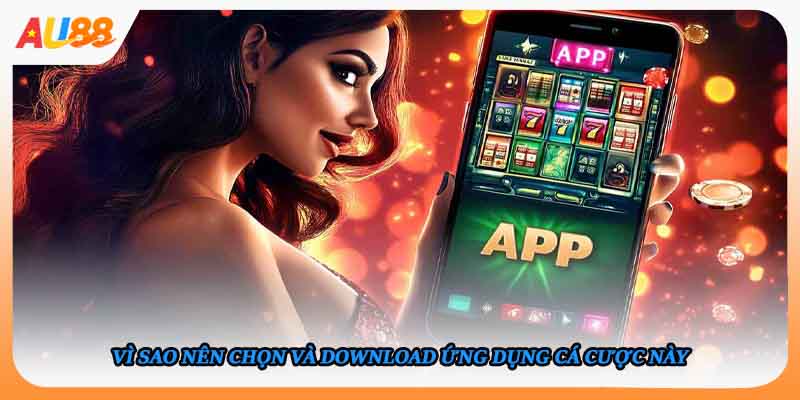 Vì sao nên chọn và download ứng dụng cá cược này